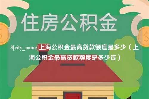 日土上海公积金最高贷款额度是多少（上海公积金最高贷款额度是多少钱）